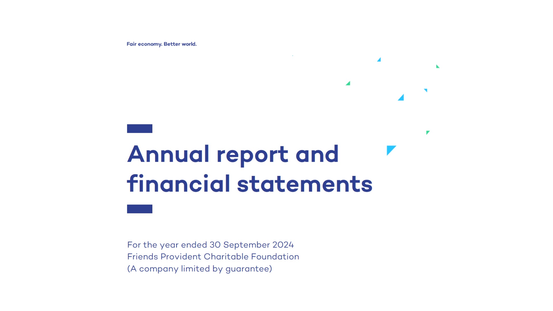 Front cover of the 2023-24 annual report and financial statements. Text reads: Fair Economy. Better World. Annual report and financial statements. For the year ended 30 September 2024 Friends Provident Foundation (A company limited by guarantee)